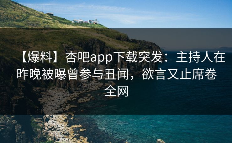 【爆料】杏吧app下载突发:主持人在昨晚被曝曾参与丑闻,欲言又止席卷全网
