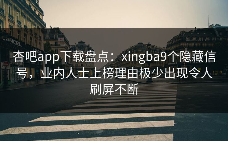 杏吧app下载盘点:xingba9个隐藏信号,业内人士上榜理由极少出现令人刷屏不断