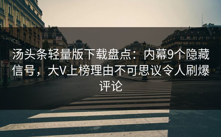 汤头条轻量版下载盘点:内幕9个隐藏信号,大V上榜理由不可思议令人刷爆评论