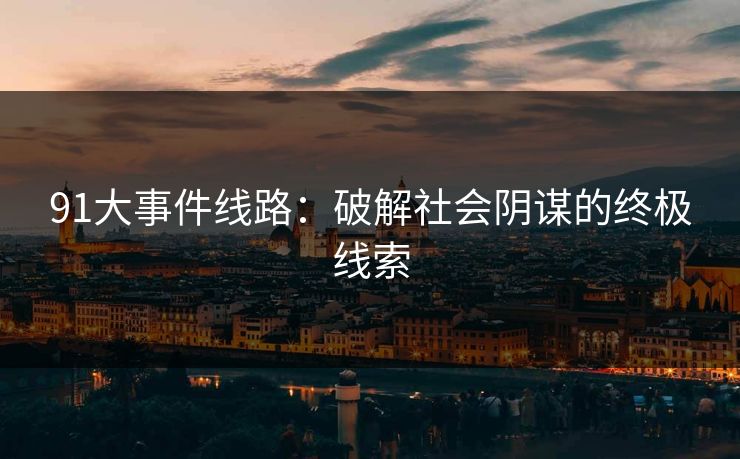 91大事件线路：破解社会阴谋的终极线索
